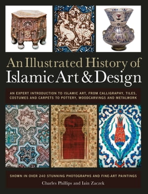 An Illustrated History of Islamic Art Design An Expert Introduction to Islamic Art, from Calligraphy, Tiles, Costumes and Carpets to Pottery, Woodcarvings and Metalwork【電子書籍】