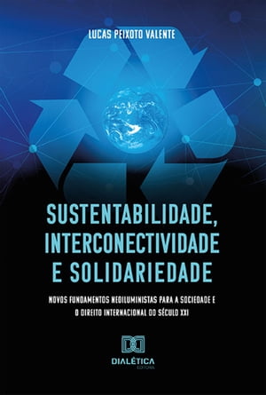 Sustentabilidade, interconectividade e solidariedade novos fundamentos neoiluministas para a Sociedade e o Direito Internacional do s?culo XXI