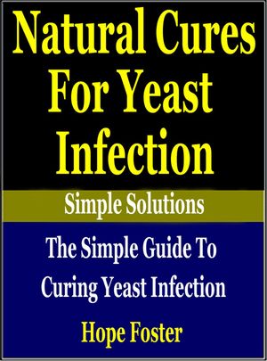 Natural Cures for Yeast Infection: The simple Guide to Curing Yeast Infection【電子書籍】[ Hope Foster ]