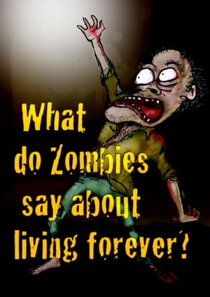What Do Zombies Say About Living Forever