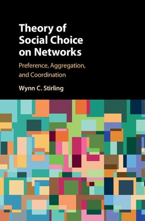 Theory of Social Choice on Networks Preference, Aggregation, and Coordination【電子書籍】 Wynn C. Stirling