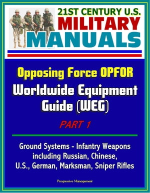 21st Century U.S. Military Manuals: Opposing Force OPFOR Worldwide Equipment Guide (WEG) Part 1 - Ground Systems - Infantry Weapons, including Russian, Chinese, U.S., German, Marksman, Sniper Rifles