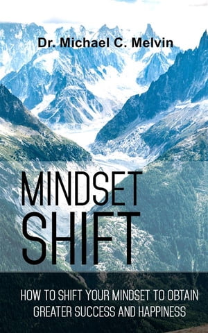 Mindset Shift How To Shift Your Mindset To Obtain Greater Success And Happiness【電子書籍】[ Dr. Michael C. Melvin ]