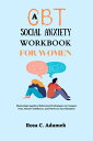 A CBT Social Anxiety Workbook For Women Mastering Cognitive Behavioral Techniques to Conquer Fear, Boost Confidence, and Thrive in Any Situation【電子書籍】 Rosa C. Adamek