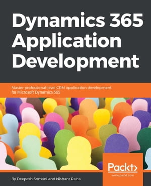 Dynamics 365 Application Development Master professional-level CRM application development for Microsoft Dynamics 365【電子書籍】[ Deepesh Somani ]