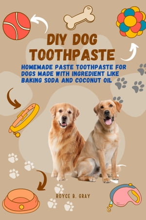 DIY DOG TOOTHPASTE HOMEMADE PASTE TOOTHPASTE FOR DOGS MADE WITH INGREDIENT LIKE BAKING SODA AND COCONUT OIL【電子書籍】[ ROYCE B. GRAY. ]