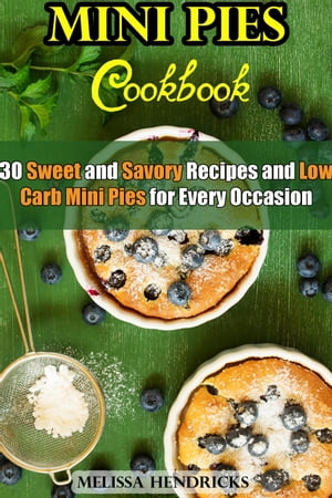 Mini Pies Cookbook: 30 Sweet and Savory Recipes and Low Carb Mini Pies for Every Occasion