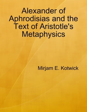 Alexander of Aphrodisias and the Text of Aristotle 039 s Metaphysics【電子書籍】 Mirjam Kotwick