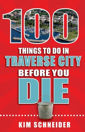 100 Things to Do in Traverse City Before You Die【電子書籍】 Kim Schneider