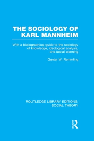 The Sociology of Karl Mannheim (RLE Social Theory) With a Bibliographical Guide to the Sociology of Knowledge, Ideological Analysis, and Social Planning【電子書籍】 Gunter Werner Remmling