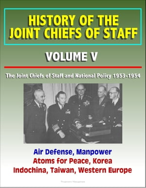 History of the Joint Chiefs of Staff: Volume V: The Joint Chiefs of Staff and National Policy 1953-1954 - Air Defense, Manpower, Atoms for Peace, Korea, Indochina, Taiwan, Western Europe