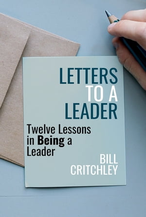 Letters to a Leader Twelve Lessons in Being a Leader【電子書籍】[ Bill Critchley ]