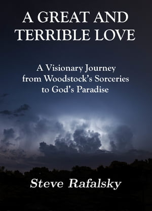 A Great and Terrible Love: A Visionary Journey from Woodstock's Sorceries to God's Paradise