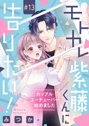 モトカレ紫藤くんに告りたい！ 〜カップルユーチューバー始めました〜【単話売】 13話