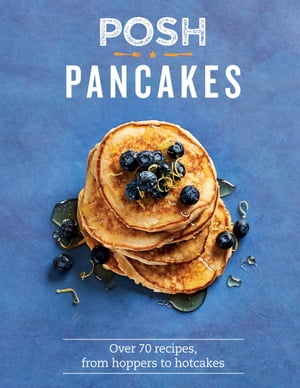 Posh Pancakes Over 70 Recipes, From Hoppers to Hotcakes