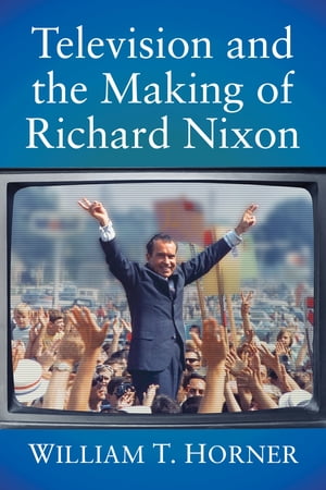 Television and the Making of Richard Nixon【電