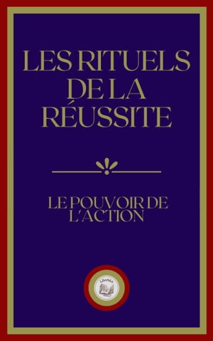 LES RITUELS DE LA RÉUSSITE: LE POUVOIR DE L' ACTION