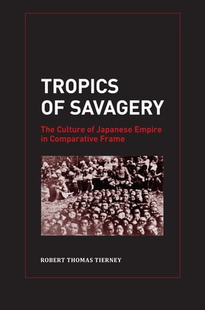 Tropics of Savagery The Culture of Japanese Empire in Comparative Frame【電子書籍】[ Robert Thom..