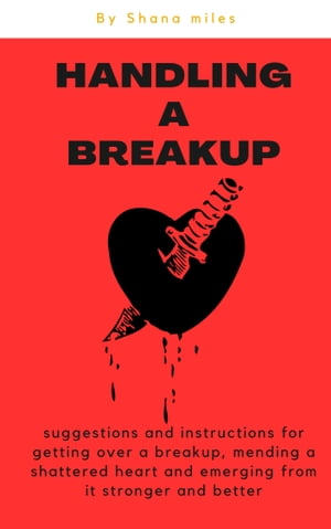 Handling a breakup suggestions?and?instructions?for?getting?over?a?breakup?(mending?a?shattered?heart?and?emerging?from?it?stronger?and?better