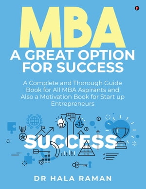 MBA a Great Option for Success A Complete and Thorough Guide Book for All MBA Aspirants and Also a Motivation Book for Start up Entrepreneurs