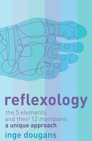 Reflexology: The 5 Elements and their 12 Meridians: A Unique Approach