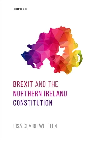 Brexit and the Northern Ireland Constitution【電子書籍】 Dr Lisa Claire Whitten