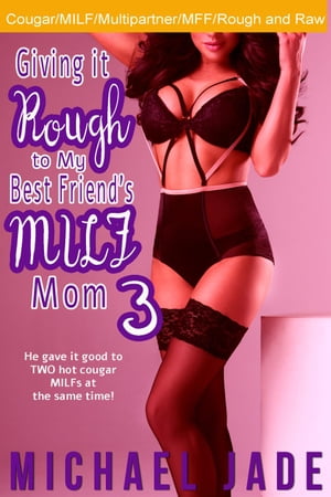 Giving it Rough to My Best Friend's MILF Mom 3 Giving it Rough to My Best Friend's MILF Mom, #3【電子書籍】[ Michael Jade ]