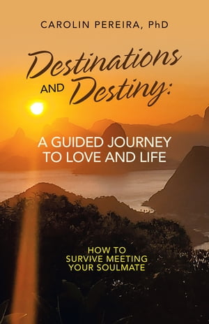 Destinations and Destiny: a Guided Journey to Love and Life How to Survive Meeting Your Soulmate【電子書籍】[ Carolin Pereira PhD ]