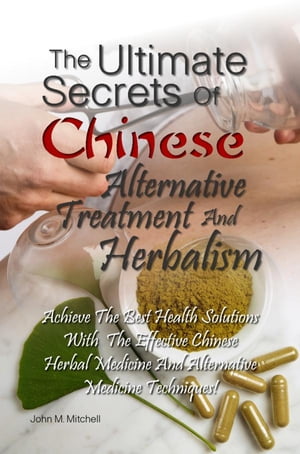 The Ultimate Secrets Of Chinese Alternative Treatment And Herbalism