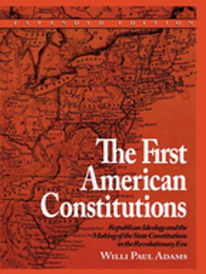 The First American Constitutions Republican Ideology and the Making of the State Constitutions in the Revolutionary Era【電子書籍】 Willi Paul Adams