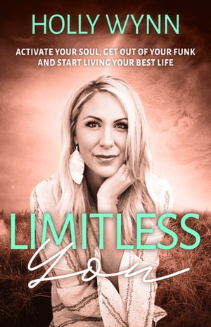 Limitless You Activate Your Soul, Get Out of Your Funk and Start Living Your Best Life【電子書籍】[ Holly Wynn ]