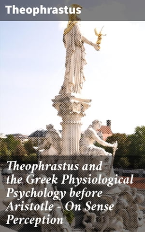 Theophrastus and the Greek Physiological Psychology before Aristotle ー On Sense Perception