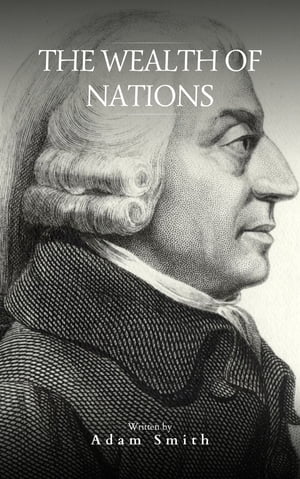 The Wealth of Nations The Definitive eBook Edition of Adam Smith 039 s Timeless Classic on Economics【電子書籍】 Adam Smith