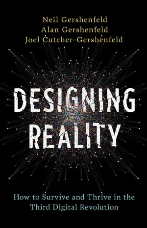 Designing Reality How to Survive and Thrive in the Third Digital Revolution【電子書籍】[ Neil Gershenfeld ]