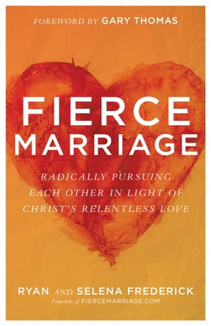 Fierce Marriage Radically Pursuing Each Other in Light of Christ's Relentless Love