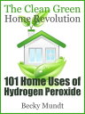 101 Home Uses of Hydrogen Peroxide The Clean Green Home Revolution【電子書籍】 Mundt Becky