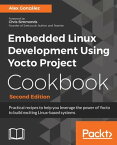 Embedded Linux Development Using Yocto Project Cookbook Practical recipes to help you leverage the power of Yocto to build exciting Linux-based systems, 2nd Edition【電子書籍】[ Alex Gonz?lez ]