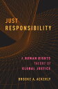 Just Responsibility A Human Rights Theory of Global Justice【電子書籍】 Brooke A. Ackerly