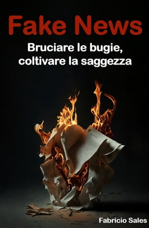 Fake News: Bruciare le bugie, coltivare la saggezza【電子書籍】[ Fabricio Silva ]