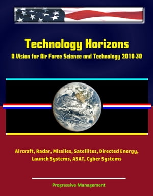 Technology Horizons: A Vision for Air Force Science and Technology 2010-30 - Aircraft, Radar, Missiles, Satellites, Directed Energy, Launch Systems, ASAT, Cyber Systems