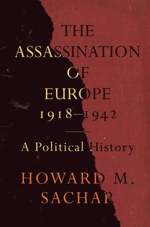 The Assassination of Europe, 1918-1942 A Political History【電子書籍】[ Howard M. Sachar ]