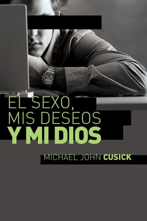 El sexo, mis deseos y mi Dios C?mo descubir el deseo divino debajo de la lucha sexualŻҽҡ[ Michael John Cusick ]