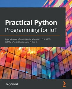 Practical Python Programming for IoT Build advanced IoT projects using a Raspberry Pi 4, MQTT, RESTful APIs, WebSockets, and Python 3【電子書籍】[ Gary Smart ]