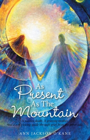 As Present as the Mountain A Sudden Death. a Grieving Mother. and a Son's Loving...