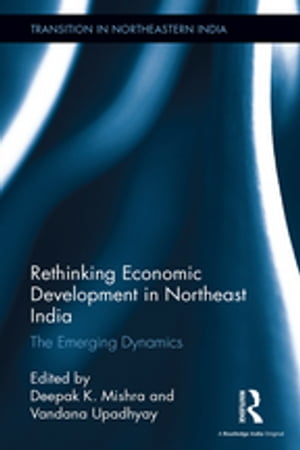 Rethinking Economic Development in Northeast India The Emerging Dynamics【電子書籍】