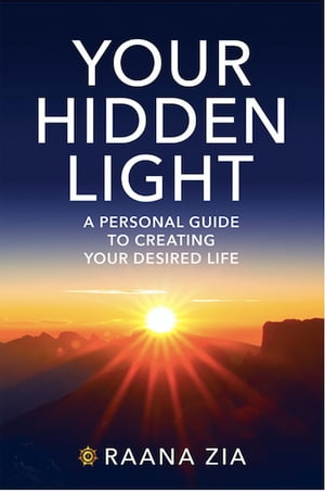 Your Hidden Light A Personal Guide to Creating Your Desired LifeŻҽҡ[ Raana Zia ]