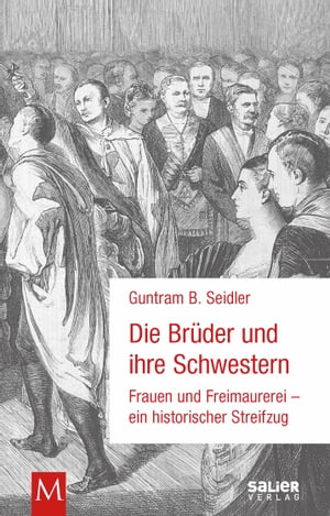 Die Br?der und ihre Schwestern Frauen und Freimaurerei - ein historischer StreifzugŻҽҡ[ Guntram B. Seidler ]