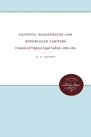 Faithful Magistrates and Republican Lawyers Creators of Virginia Legal Culture, 1680-1810