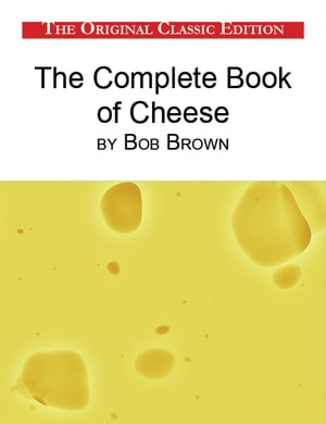 The Complete Book of Cheese, by Bob Brown - The Original Classic Edition【電子書籍】[ Brown Bob ]