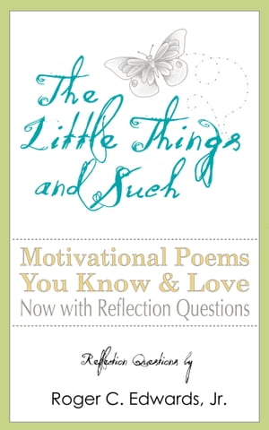 The Little Things and Such: Motivational Poems You Know and Love Now with Reflection Questions【電子書籍】[ Roger C Edwards Jr ]